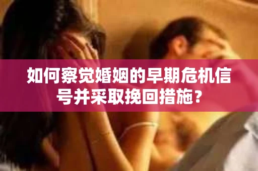 如何察觉婚姻的早期危机信号并采取挽回措施? 如何察觉婚姻的早期危机信号并采取挽回措施?