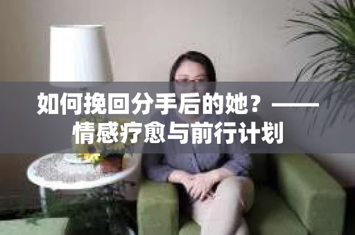 如何挽回分手后的她？——情感疗愈与前行计划