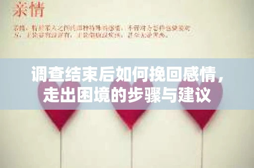 调查结束后如何挽回感情,走出困境的步骤与建议 调查结束后如何挽回感情,走出困境的步骤与建议