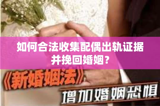 如何合法收集配偶出轨证据并挽回婚姻？