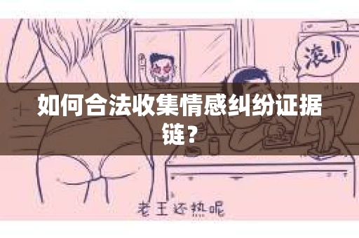 如何合法收集情感纠纷证据链？