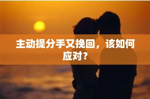 主动提分手又挽回，该如何应对？