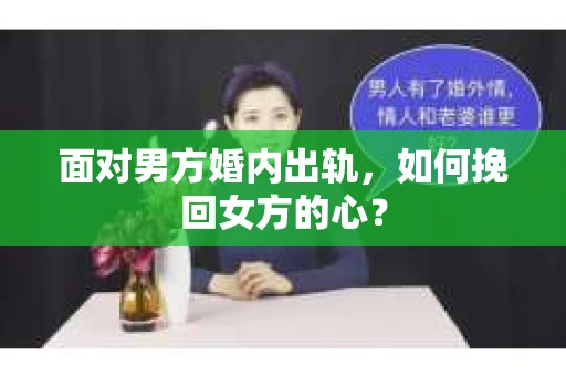 面对男方婚内出轨,如何挽回女方的心? 面对男方婚内出轨,如何挽回女方的心?