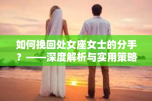 如何挽回处女座女士的分手？——深度解析与实用策略