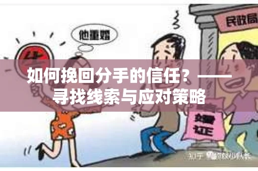 如何挽回分手的信任？——寻找线索与应对策略