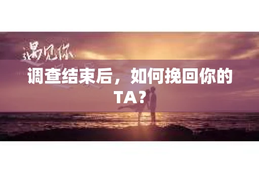 调查结束后，如何挽回你的TA？