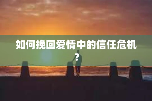 如何挽回爱情中的信任危机？