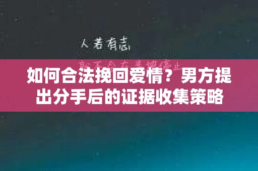 如何合法挽回爱情？男方提出分手后的证据收集策略