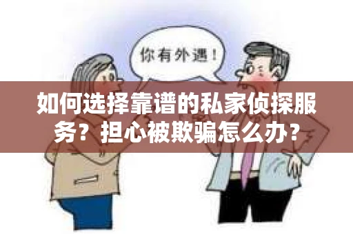 如何选择靠谱的私家侦探服务？担心被欺骗怎么办？