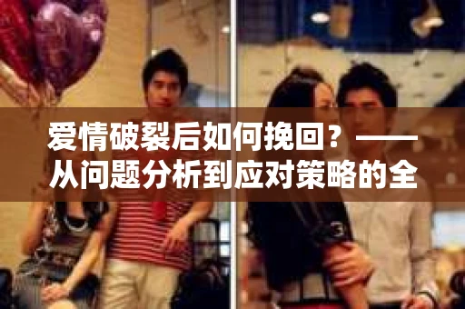 爱情破裂后如何挽回？——从问题分析到应对策略的全面指南