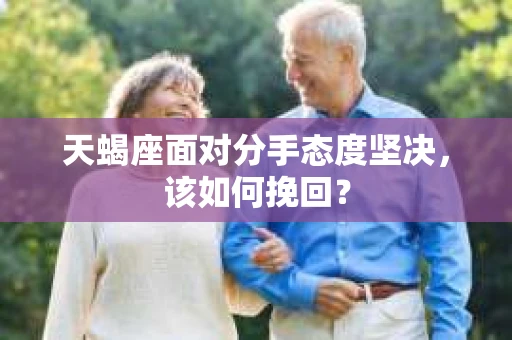 天蝎座面对分手态度坚决，该如何挽回？