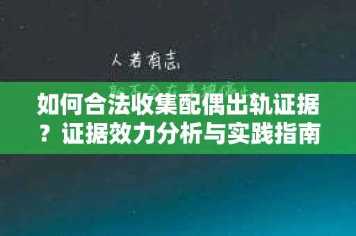 如何合法收集配偶出轨证据？证据效力分析与实践指南