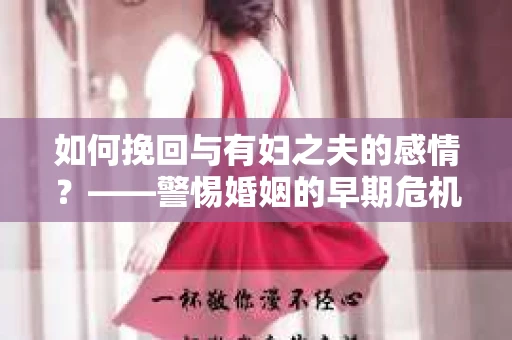 如何挽回与有妇之夫的感情？——警惕婚姻的早期危机信号