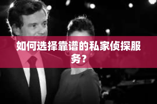 如何选择靠谱的私家侦探服务？