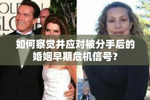 如何察觉并应对被分手后的婚姻早期危机信号？