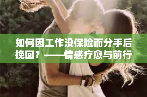 如何因工作没保险而分手后挽回？——情感疗愈与前行计划
