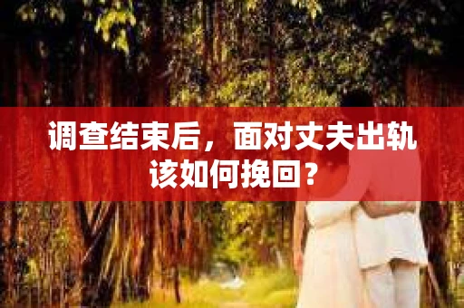 调查结束后，面对丈夫出轨该如何挽回？
