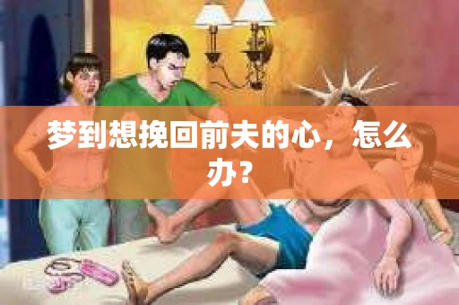 梦到想挽回前夫的心，怎么办？