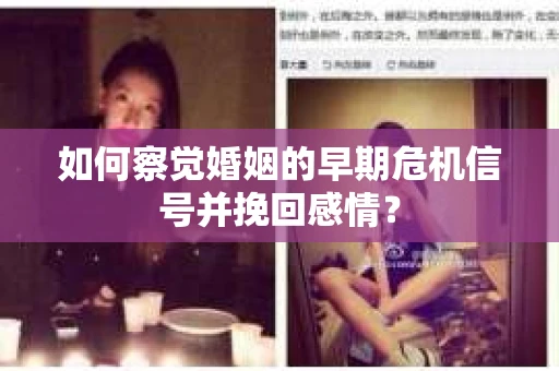如何察觉婚姻的早期危机信号并挽回感情？