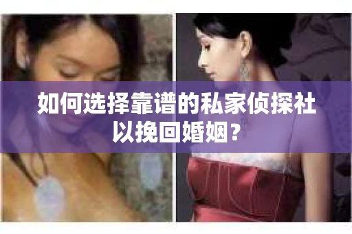 如何选择靠谱的私家侦探社以挽回婚姻？