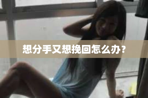 想分手又想挽回怎么办？