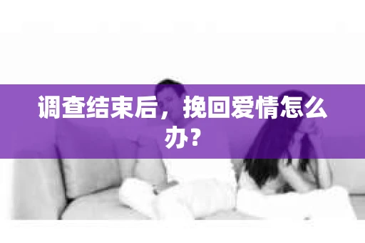 调查结束后，挽回爱情怎么办？