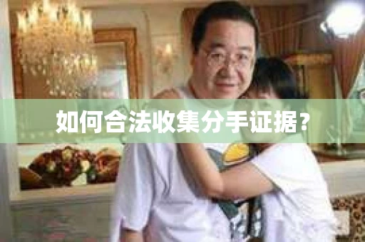 如何合法收集分手证据？