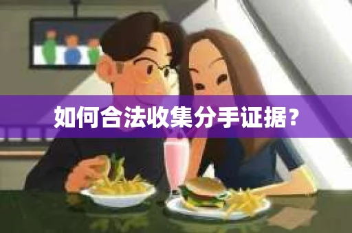 如何合法收集分手证据？