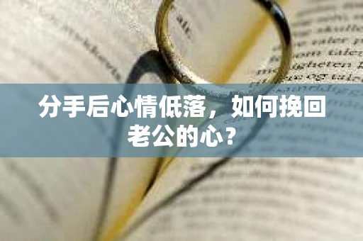 分手后心情低落，如何挽回老公的心？
